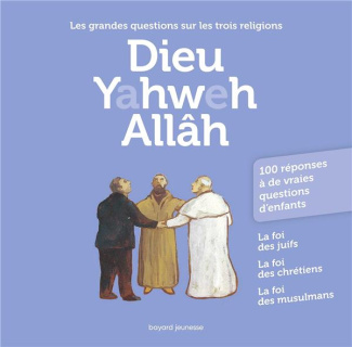 Dieu Yahweh Allâh. Les grandes questions sur les trois religions