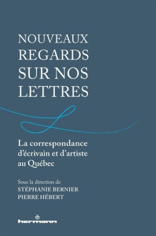 Nouveaux regards sur nos lettres. La correspondance d'écrivain et d'artiste au Québec