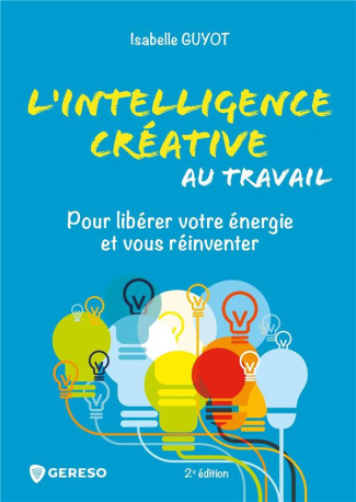 L'intelligence créative au travail. Pour libérer votre énergie et vous réinventer