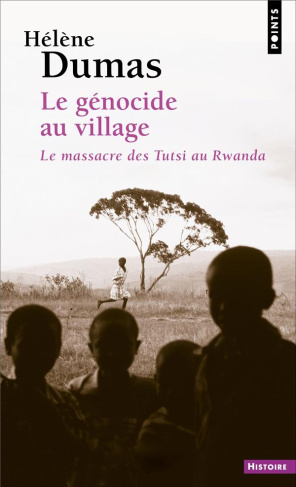 Le génocide au village. Le massacre des Tutsi au Rwanda