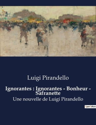 Ignorantes : Ignorantes - Bonheur - Safranette. Une nouvelle de Luigi Pirandello