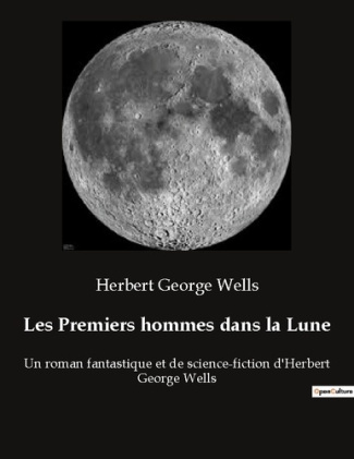 Les Premiers hommes dans la Lune. Un roman fantastique et de science-fiction d'Herbert George Wells