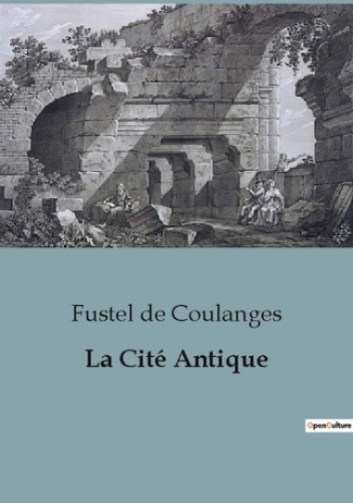 La cité antique. Etude sur le culte, le droit, les institutions de la Grèce et de Rome
