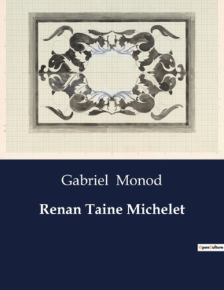 Renan Taine Michelet. Une exploration des maîtres de l'histoire: Renan, Taine, Michelet