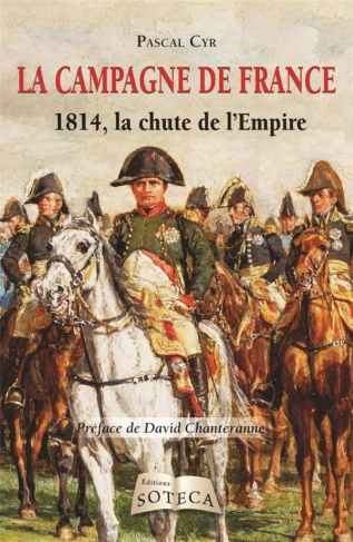La campagne de France. 1814, la chute de l'Empire