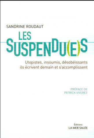 Les suspendu(e)s. Utopistes, insoumis, désobéissants, ils écrivent demain et s'accomplissent