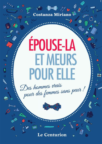 Epouse-la et meurs pour elle. Des hommes vrais pour des femmes sans peur !