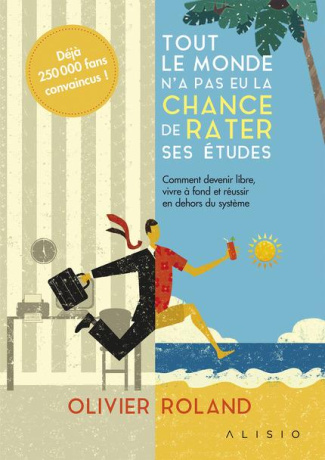 Tout le monde n'a pas eu la chance de rater ses études. Comment devenir libre, vivre à fond et réuss
