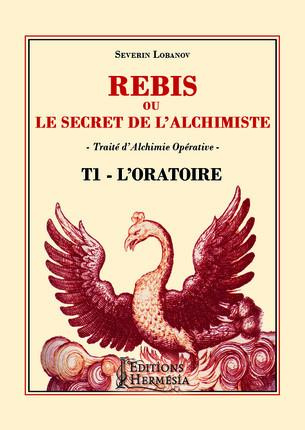 Rébis ou le secret de l'alchimiste. Traité d'alchimie opérative. Tome 1, L'oratoire