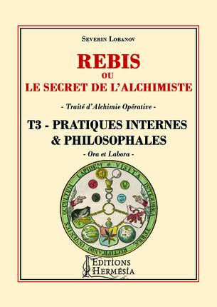 Rébis ou le secret de l'alchimiste. Traité d'alchimie opérative. Tome 3, Pratiques internes & philos