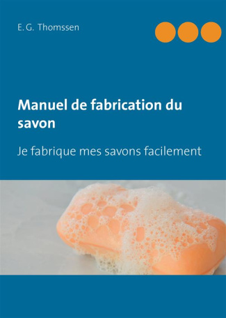 Manuel de fabrication du savon. Je fabrique mes savons facilement