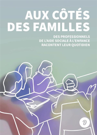 Aux côtés des familles. Des professionnels de l'Aide sociale à l'enfance racontent leur quotidien