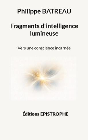 Batreau_Philippe-Fragments_d_intelligence_lumineuse_-_vers_une_conscience_incarnee-9782375830116_0