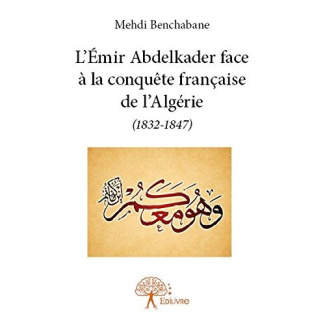 Benchabane_Mehdi-L_Emir_Abdelkader_face_la_conqu_te_fran_aise_de_l_Alg_rie_1832-1847_-9782332770806_0
