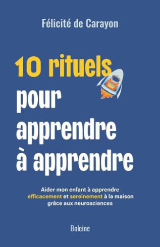 Carayon_Felicite-10_rituels_pour_apprendre_apprendre._Aider_mon_enfant_apprendre_efficacement_et_sereinement_la-9782490081950_0
