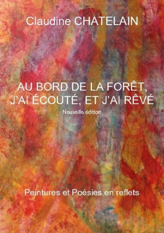 Chatelain_Claudine-Au_bord_de_foret_j_ai_ecoute_et_j_ai_rev_-_peintures_et_poesies_en_reflet-9782322618798_0