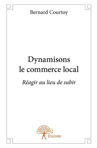 Courtoy_Bernard-Dynamisons_le_commerce_local._R_agir_au_lieu_de_subir-9782332944016_0