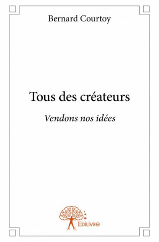 Courtoy_Bernard-Tous_des_cr_ateurs._Vendons_nos_id_es-9782332931191_0