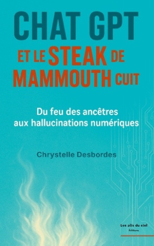 Desbordes_Chrystelle-Chat_gpt_et_steak_de_mammouth_cuit._Du_feu_des_ancetres_aux_halluc-9782492564123_0