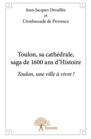 Devall_e_Jean-jacques_De_Provence_l_ambassade-Toulon_sa_cath_drale_saga_de_1600_ans_d_Histoire._Toulon_une_ville_vivre_-9782332721136_0