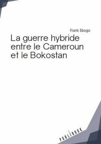 Ebogo_Frank-La_guerre_hybride_entre_le_Cameroun_et_le_Bokostan-9782342169348_0