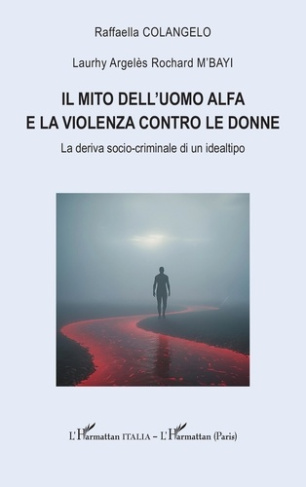M_bayi_Laurhy_argel_s_rochard_Colangela_Raffaell-Il_mito_dell_uomo_alfa_e_la_violenza_contro_le_donne._La_deriva_socio-criminale_di_un_idealtipo-9782336585505_0