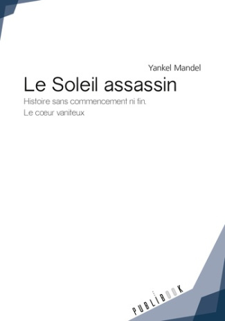 Mandel_Yankel-Le_Soleil_assassin._Histoire_sans_commencement_ni_fin._Le_coeur_vaniteux-9782342053524_0