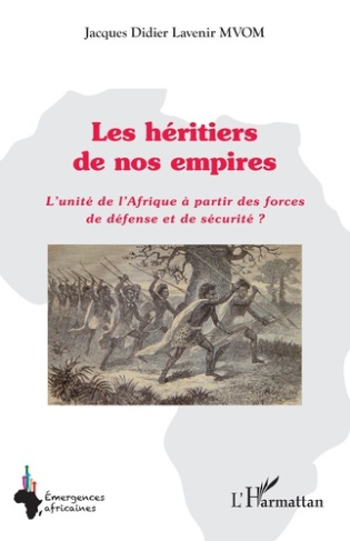 Mvom_Jacques_Didier_Lavenir-Les_h_ritiers_de_nos_empires._L_unit_de_l_Afrique_partir_des_forces_de_d_fense_et_de_s_curit_-9782336531229_0