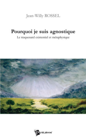 Rossel_Jean_Willy-Pourquoi_je_suis_agnostique._Le_traquenard_existentiel_et_m_taphysique-9782748308709_0