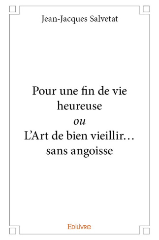 Salvetat_Jean-Jacques-Pour_une_fin_de_vie_heureuse._Ou_l_art_de_bien_vieillir..._Sans_angoisse-9782414151400_0