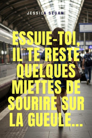 Segan_Jessica-Essuie-toi_il_te_reste_quelques_miettes_de_sourire_sur_la_gueule...-9791040577089_0