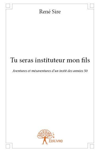Sire_Ren_-Tu_seras_instituteur_mon_fils._Aventures_et_m_saventures_d_un_instit_des_ann_es_50-9782332904904_0