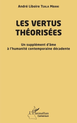 Tsala_Mbani_andr_liboire-Les_vertus_th_oris_es._Un_suppl_ment_d_me_l_humanit_contemporaine_d_cadente-9782336563442_0