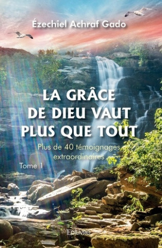achraf-gado-ezechiel-la-grace-de-dieu-vaut-plus-que-tout-tome-1-plus-de-40-temoignages-extraordinaires_0