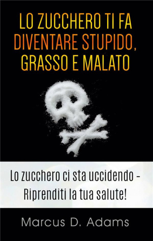 adams-marcus-d-lo-zucchero-ti-fa-diventare-stupido-grasso-e-malato-la-prossima-generazione-dell-assistenza-sanit_0