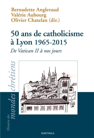 angleraud-bernadette-aubourg-valerie-chatelan-50-ans-de-catholicisme-a-lyon-1965-2015-de-vatican-ii-a-nos-jours_0