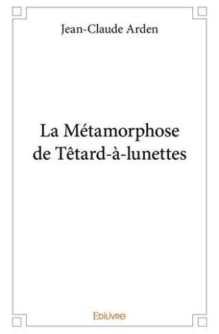 arden-jean-claude-la-metamorphose-de-tetard-a-lunettes_0