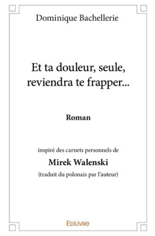 bachellerie-dominique-et-ta-douleur-seule-reviendra-te-frapper-roman-inspire-des-carnets-personnels-de-mirek-walensk_0