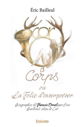 bailleul-eric-cor-a-corps-ou-la-folie-d-interpreter-biographie-de-francis-orval-par-eric-bailleul-alias-le-cor_0