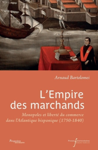 bartolomei-arnaud-l-empire-des-marchands-monopoles-et-liberte-du-commerce-dans-l-atlantique-hispanique-1750-1840_0