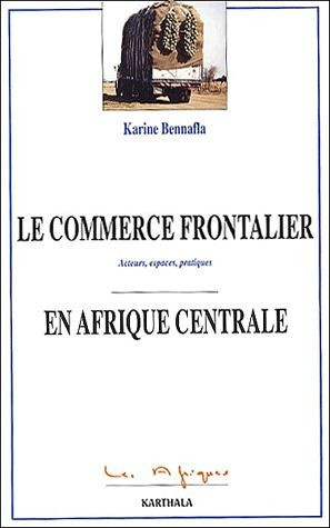 bennafla-karine-le-commerce-frontalier-en-afrique-centrale-acteurs-espaces-pratiques_0