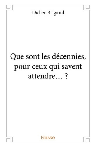 brigand-didier-que-sont-les-decennies-pour-ceux-qui-savent-attendre_0