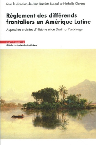 busaall-jean-baptiste-3b-clarenc-nathalie-reglement-des-differends-frontaliers-en-amerique-latine-approches-croisees-d-histoire-et-de-droit_0