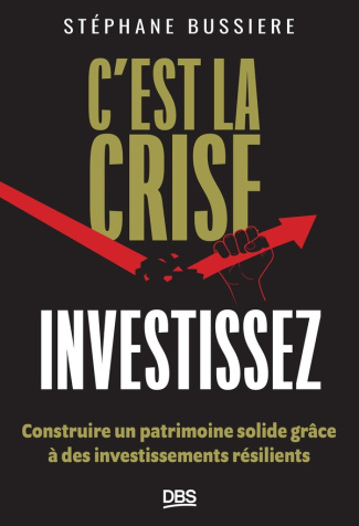 bussiere-stephane-c-est-la-crise-investissez-choisissez-les-meilleurs-investissements-pour-constituer-votre-patrim_0