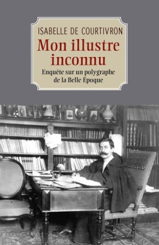de-courtivron-isabelle-mon-illustre-inconnu-enquete-sur-un-polygraphe-de-la-belle-epoque_0