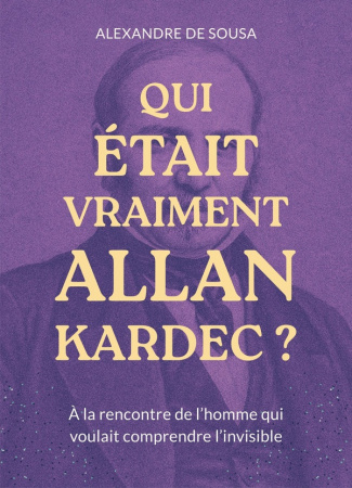 de-sousa-alexandre-qui-etait-vraiment-allan-kardec-a-la-rencontre-de-l-homme-qui-voulait-comprendre-l-invisible_0
