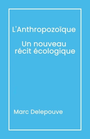 delepouve-marc-l-anthropozoique-un-nouveau-recit-ecologique-suivi-de-l-urgence-du-present-depasser-les-obstacles_0