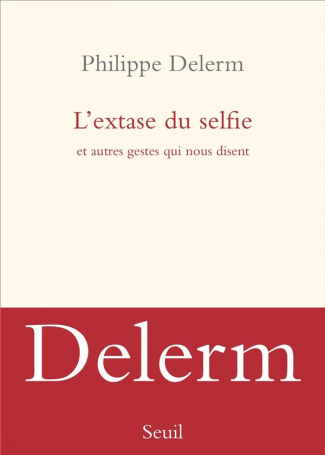delerm-philippe-l-extase-du-selfie-et-autres-gestes-qui-nous-disent_0