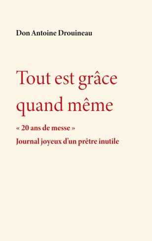 drouineau-don-antoine-tout-est-grace-quand-meme-20-ans-de-messe-journal-joyeux-d-un-pretre-inutile_0