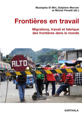 el-miri-mustapha-mercier-delphine-peraldi-mich-frontieres-en-travail-migrations-travail-et-fabrique-des-frontieres-dans-le-monde_0